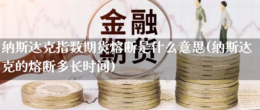 纳斯达克指数期货熔断是什么意思(纳斯达克的熔断多长时间)_https://www.zhuotongtaye.com_期货知识_第1张