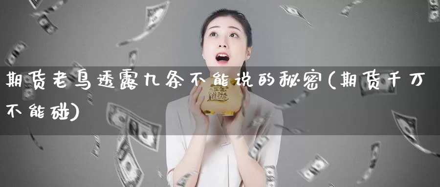 期货老鸟透露九条不能说的秘密(期货千万不能碰)_https://www.zhuotongtaye.com_期货百科_第1张