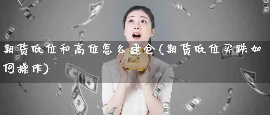 期货低位和高位怎么建仓(期货低位买跌如何操作)_https://www.zhuotongtaye.com_期货百科_第1张