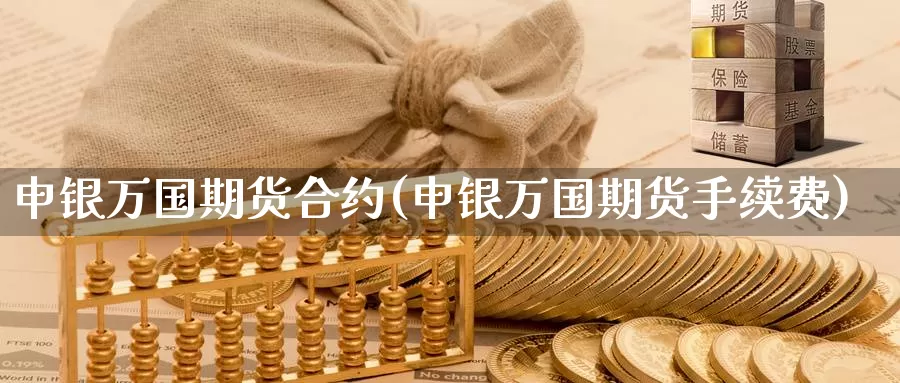 申银万国期货合约(申银万国期货手续费)_https://www.zhuotongtaye.com_期货分析_第1张