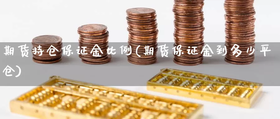 期货持仓保证金比例(期货保证金到多少平仓)_https://www.zhuotongtaye.com_期货平台_第1张