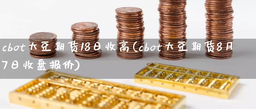 cbot大豆期货18日收高(cbot大豆期货8月7日收盘报价)_https://www.zhuotongtaye.com_期货走势_第1张