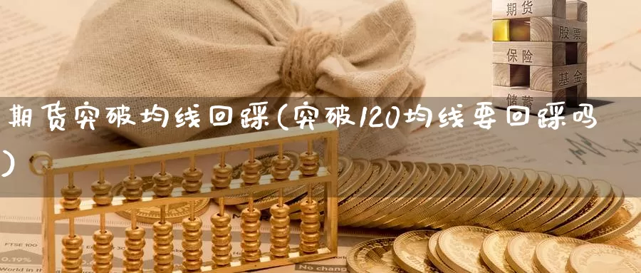 期货突破均线回踩(突破120均线要回踩吗)_https://www.zhuotongtaye.com_期货知识_第1张