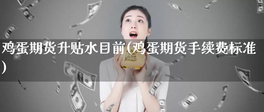 鸡蛋期货升贴水目前(鸡蛋期货手续费标准)_https://www.zhuotongtaye.com_期货走势_第1张