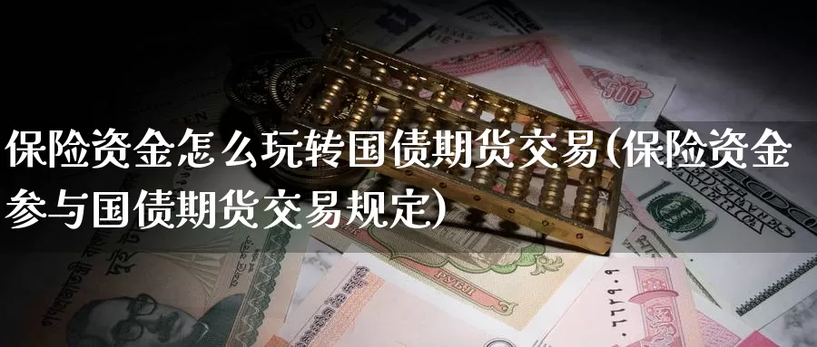 保险资金怎么玩转国债期货交易(保险资金参与国债期货交易规定)_https://www.zhuotongtaye.com_期货百科_第1张