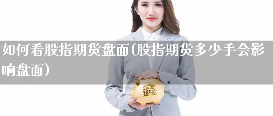 如何看股指期货盘面(股指期货多少手会影响盘面)_https://www.zhuotongtaye.com_期货百科_第1张