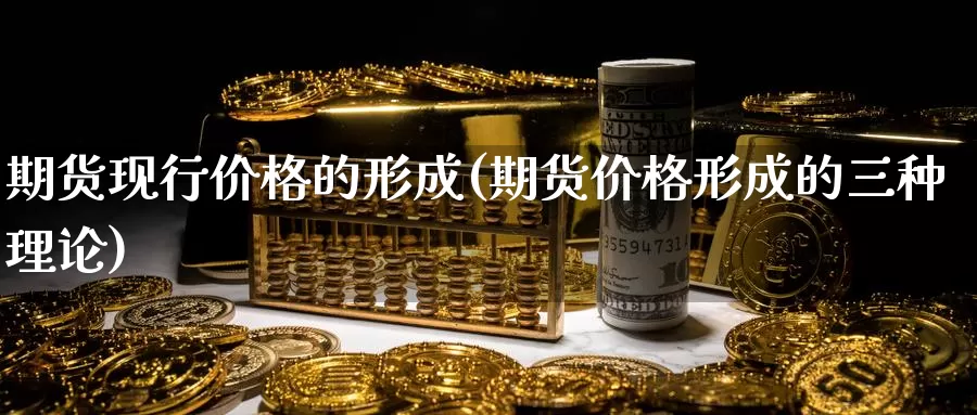 期货现行价格的形成(期货价格形成的三种理论)_https://www.zhuotongtaye.com_期货分析_第1张