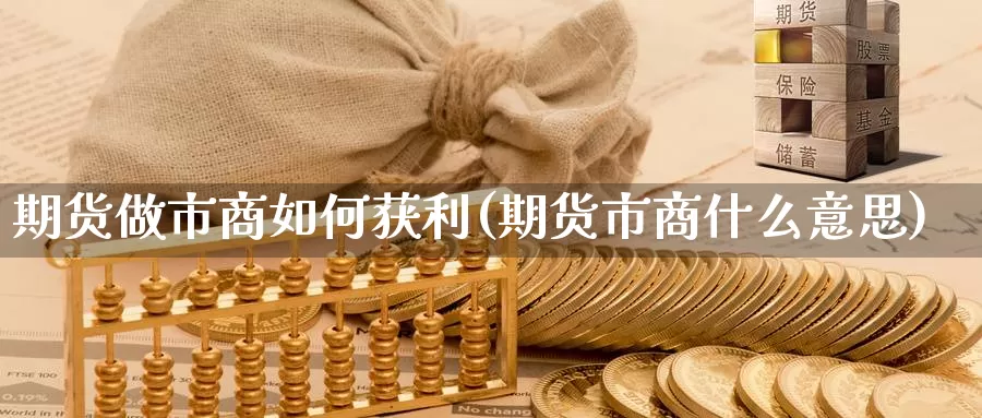 期货做市商如何获利(期货市商什么意思)_https://www.zhuotongtaye.com_期货平台_第1张