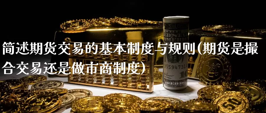 简述期货交易的基本制度与规则(期货是撮合交易还是做市商制度)_https://www.zhuotongtaye.com_期货分析_第1张