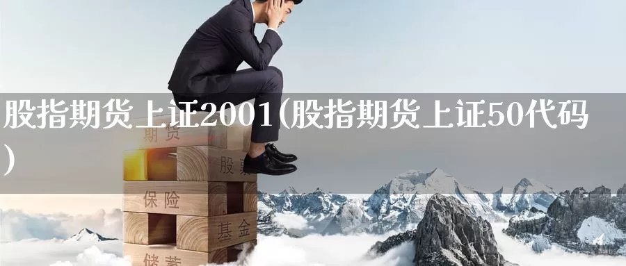 股指期货上证2001(股指期货上证50代码)_https://www.zhuotongtaye.com_期货走势_第1张