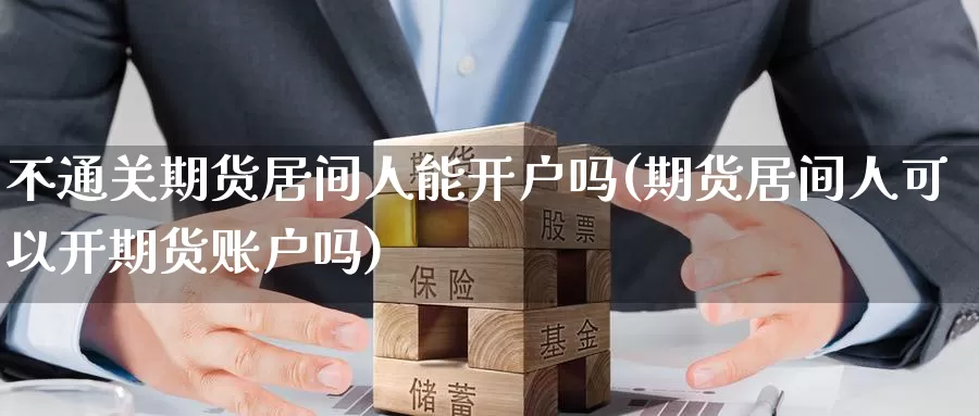 不通关期货居间人能开户吗(期货居间人可以开期货账户吗)_https://www.zhuotongtaye.com_期货平台_第1张