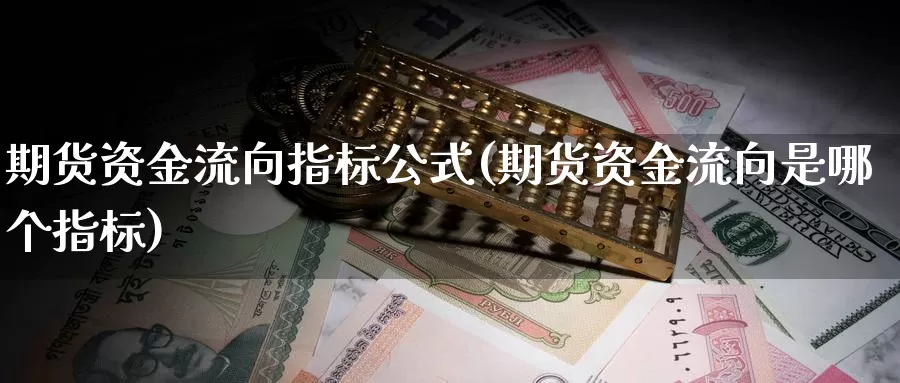 期货资金流向指标公式(期货资金流向是哪个指标)_https://www.zhuotongtaye.com_期货走势_第1张