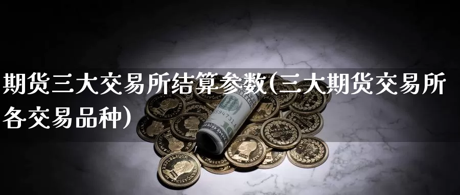 期货三大交易所结算参数(三大期货交易所各交易品种)_https://www.zhuotongtaye.com_期货百科_第1张