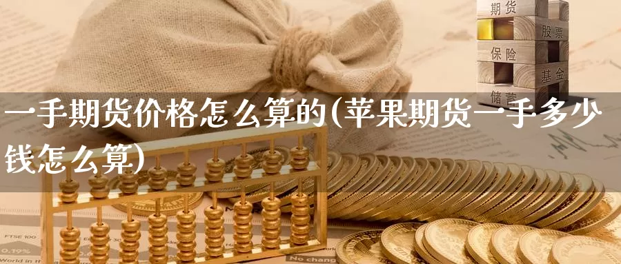 一手期货价格怎么算的(苹果期货一手多少钱怎么算)_https://www.zhuotongtaye.com_期货平台_第1张