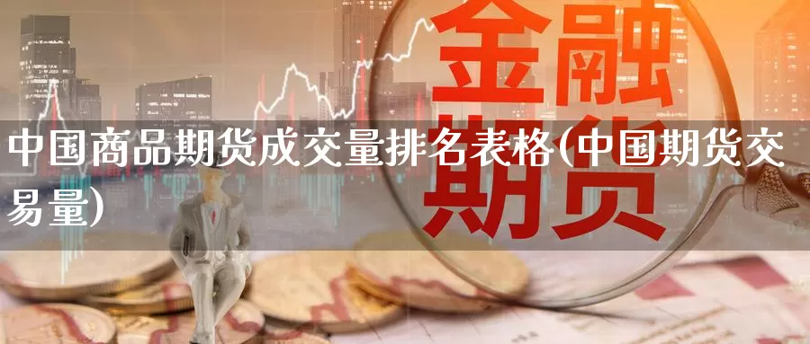 中国商品期货成交量排名表格(中国期货交易量)_https://www.zhuotongtaye.com_期货百科_第1张