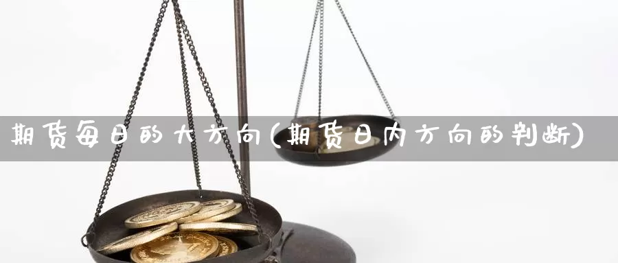 期货每日的大方向(期货日内方向的判断)_https://www.zhuotongtaye.com_期货知识_第1张