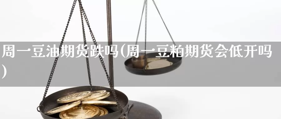 周一豆油期货跌吗(周一豆粕期货会低开吗)_https://www.zhuotongtaye.com_期货平台_第1张