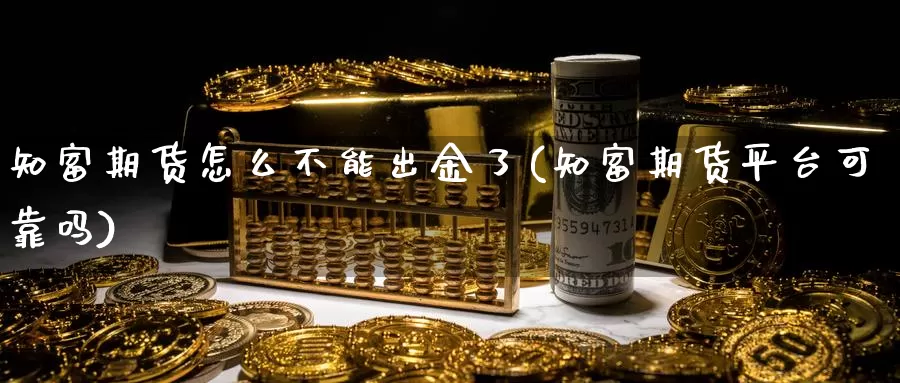 知富期货怎么不能出金了(知富期货平台可靠吗)_https://www.zhuotongtaye.com_期货走势_第1张