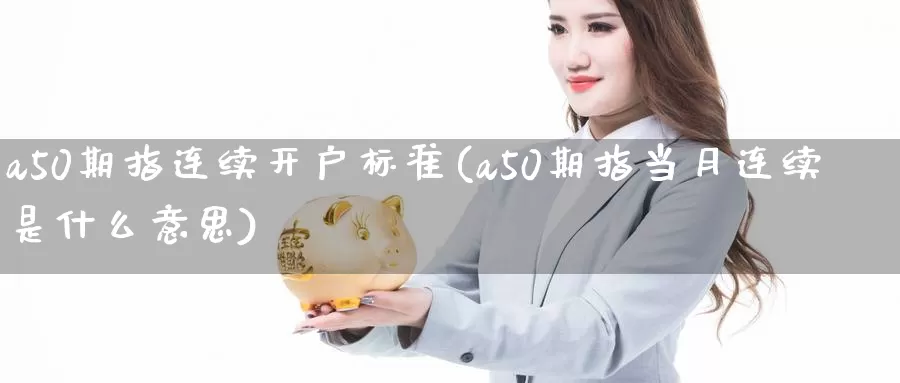 a50期指连续开户标准(a50期指当月连续是什么意思)_https://www.zhuotongtaye.com_期货平台_第1张