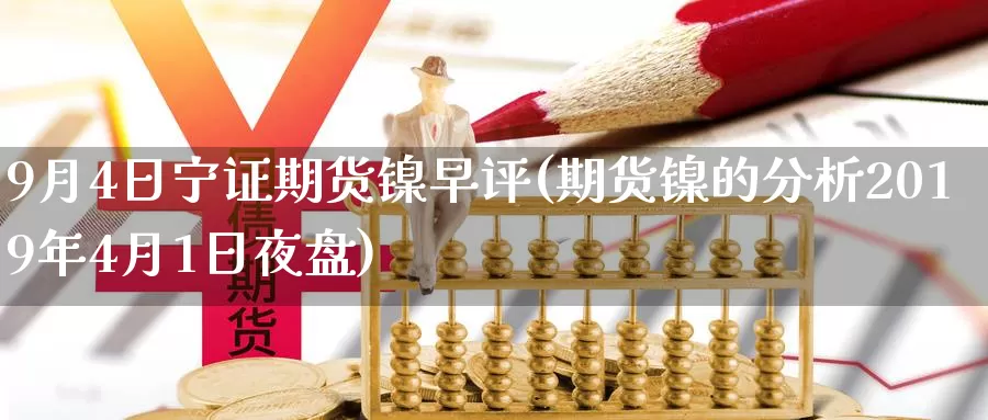 9月4日宁证期货镍早评(期货镍的分析2019年4月1日夜盘)_https://www.zhuotongtaye.com_期货分析_第1张