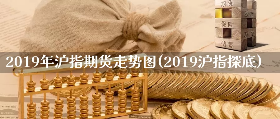 2019年沪指期货走势图(2019沪指探底)_https://www.zhuotongtaye.com_期货走势_第1张