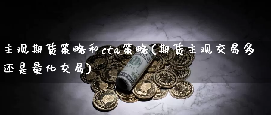 主观期货策略和cta策略(期货主观交易多还是量化交易)_https://www.zhuotongtaye.com_期货知识_第1张