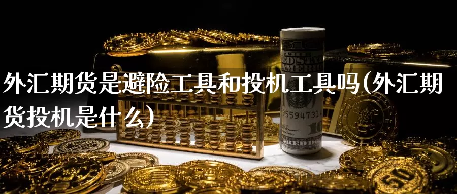 外汇期货是避险工具和投机工具吗(外汇期货投机是什么)_https://www.zhuotongtaye.com_期货知识_第1张