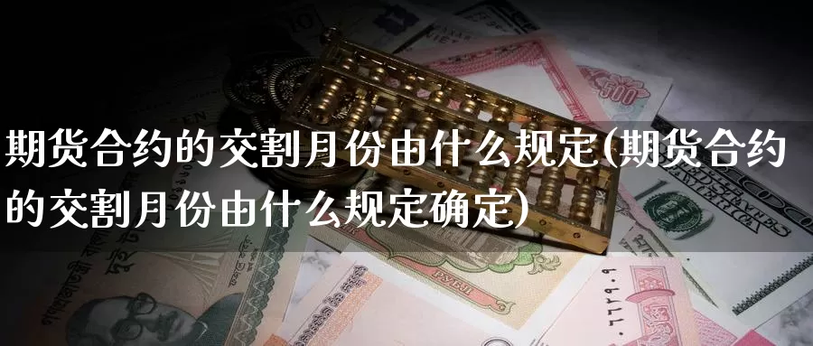 期货合约的交割月份由什么规定(期货合约的交割月份由什么规定确定)_https://www.zhuotongtaye.com_期货平台_第1张