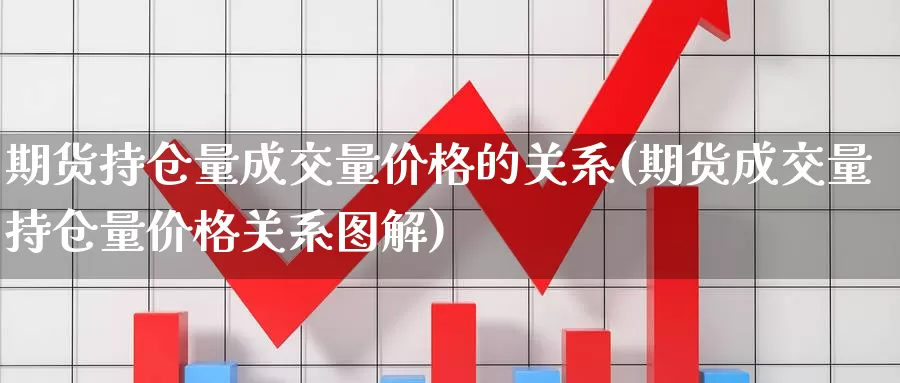 期货持仓量成交量价格的关系(期货成交量持仓量价格关系图解)_https://www.zhuotongtaye.com_期货百科_第1张