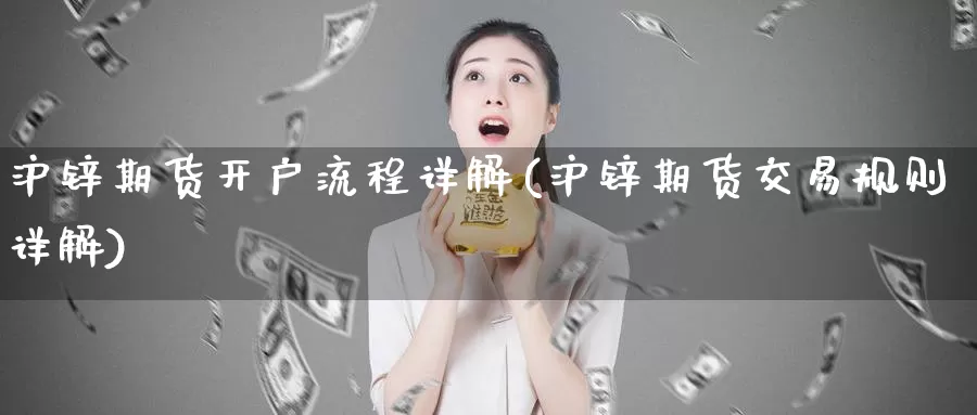 沪锌期货开户流程详解(沪锌期货交易规则详解)_https://www.zhuotongtaye.com_期货知识_第1张