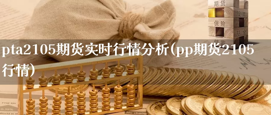 pta2105期货实时行情分析(pp期货2105行情)_https://www.zhuotongtaye.com_期货平台_第1张