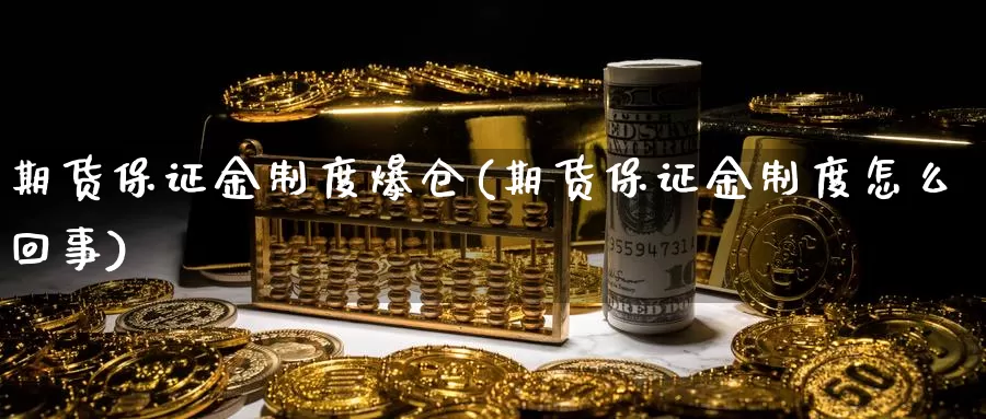 期货保证金制度爆仓(期货保证金制度怎么回事)_https://www.zhuotongtaye.com_期货分析_第1张