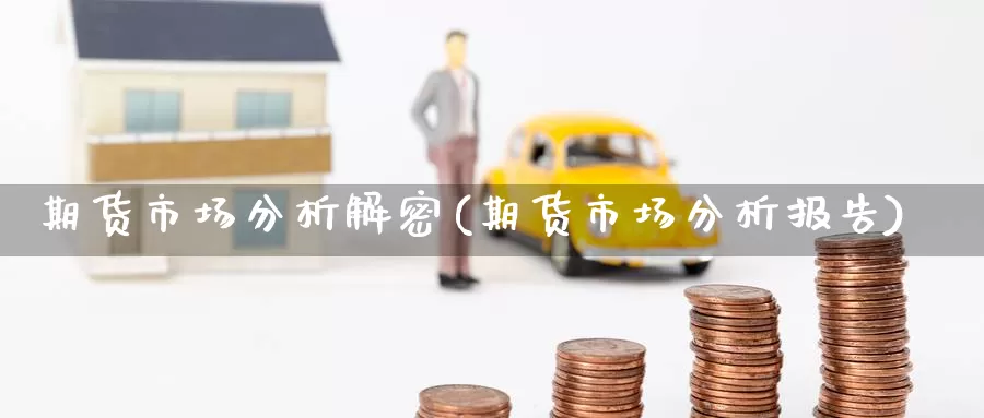 期货市场分析解密(期货市场分析报告)_https://www.zhuotongtaye.com_期货平台_第1张