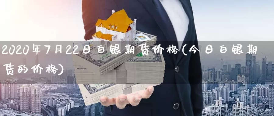 2020年7月22日白银期货价格(今日白银期货的价格)_https://www.zhuotongtaye.com_期货走势_第1张