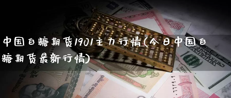 中国白糖期货1901主力行情(今日中国白糖期货最新行情)_https://www.zhuotongtaye.com_期货分析_第1张