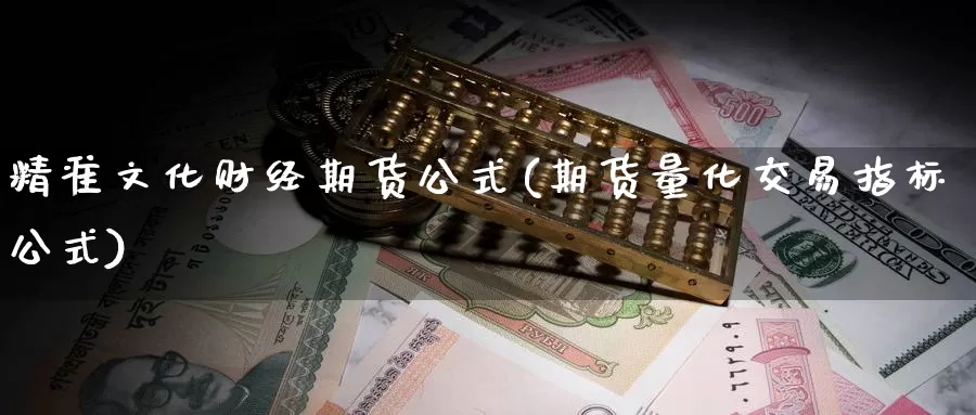 精准文化财经期货公式(期货量化交易指标公式)_https://www.zhuotongtaye.com_期货知识_第1张