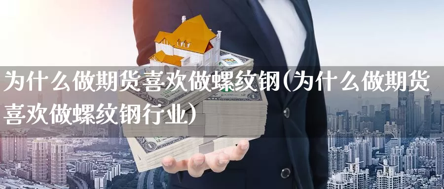 为什么做期货喜欢做螺纹钢(为什么做期货喜欢做螺纹钢行业)_https://www.zhuotongtaye.com_期货平台_第1张