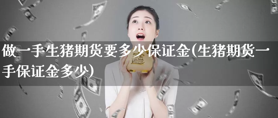 做一手生猪期货要多少保证金(生猪期货一手保证金多少)_https://www.zhuotongtaye.com_期货知识_第1张