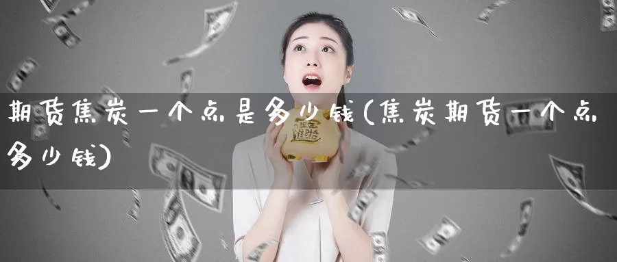 期货焦炭一个点是多少钱(焦炭期货一个点多少钱)_https://www.zhuotongtaye.com_期货百科_第1张