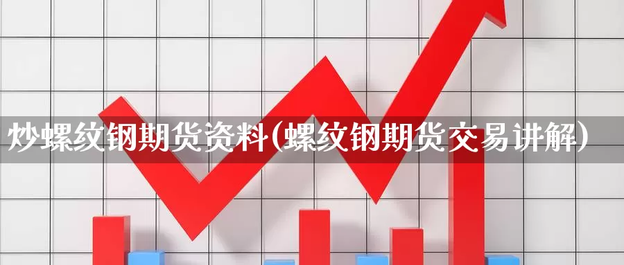 炒螺纹钢期货资料(螺纹钢期货交易讲解)_https://www.zhuotongtaye.com_期货百科_第1张