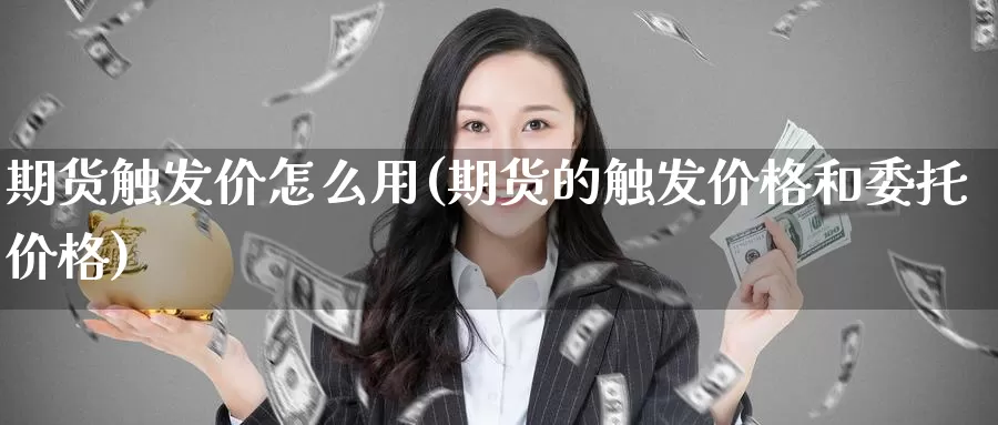 期货触发价怎么用(期货的触发价格和委托价格)_https://www.zhuotongtaye.com_期货平台_第1张