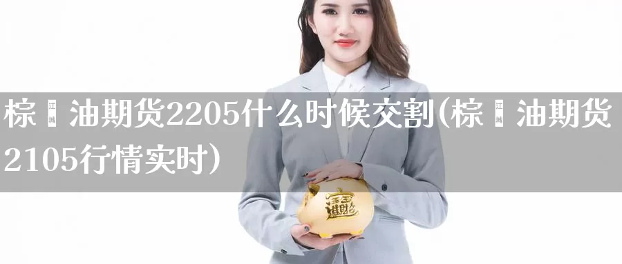 棕榈油期货2205什么时候交割(棕榈油期货2105行情实时)_https://www.zhuotongtaye.com_期货走势_第1张