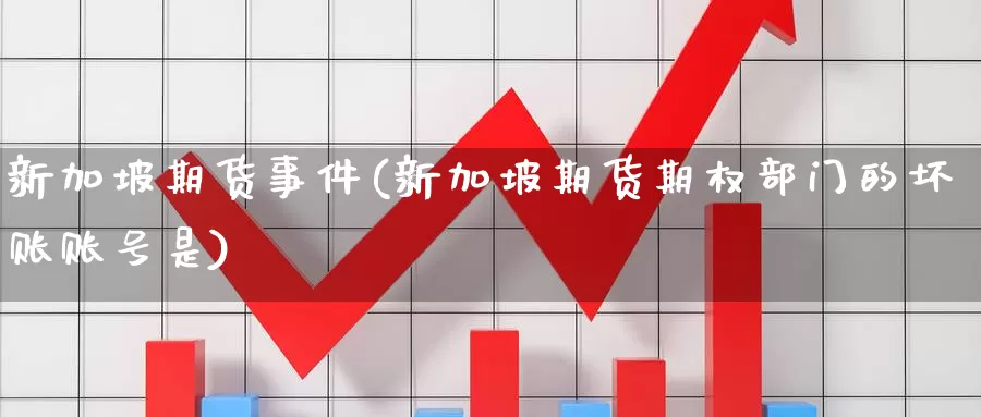 新加坡期货事件(新加坡期货期权部门的坏账账号是)_https://www.zhuotongtaye.com_期货百科_第1张