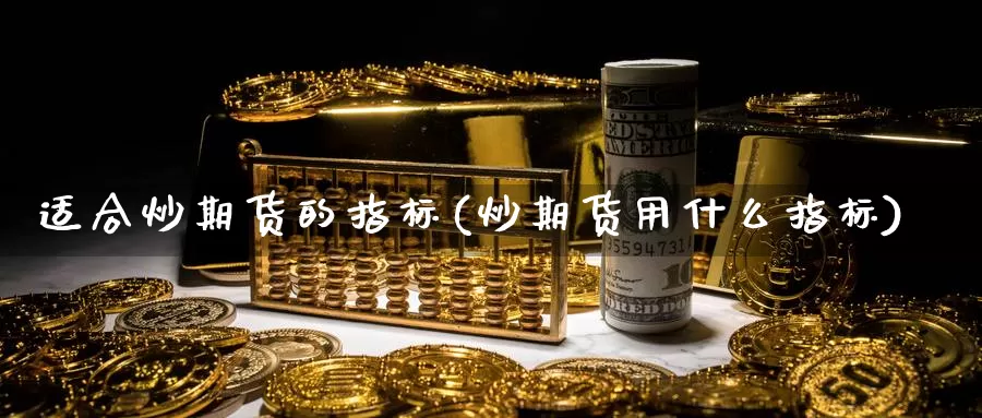 适合炒期货的指标(炒期货用什么指标)_https://www.zhuotongtaye.com_期货知识_第1张