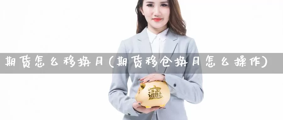 期货怎么移换月(期货移仓换月怎么操作)_https://www.zhuotongtaye.com_期货知识_第1张