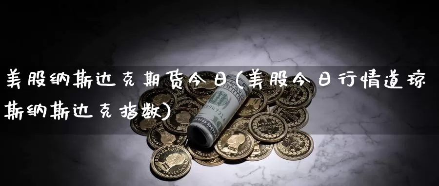 美股纳斯达克期货今日(美股今日行情道琼斯纳斯达克指数)_https://www.zhuotongtaye.com_期货走势_第1张