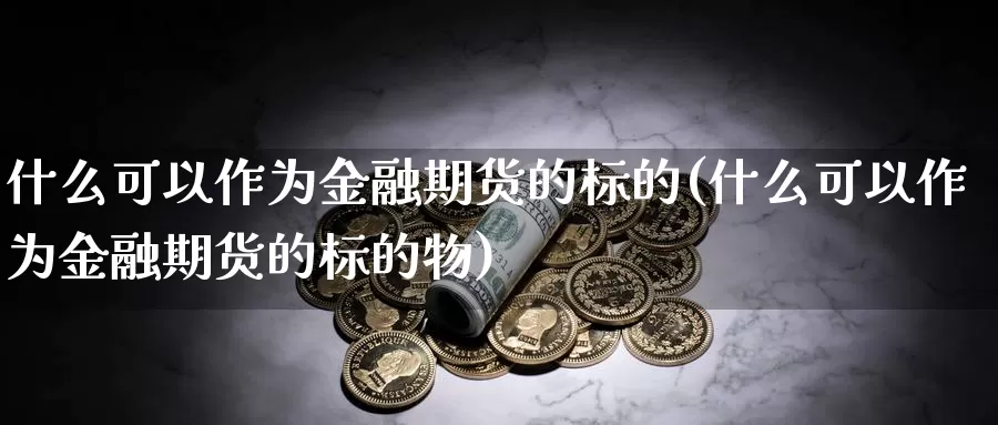 什么可以作为金融期货的标的(什么可以作为金融期货的标的物)_https://www.zhuotongtaye.com_期货知识_第1张