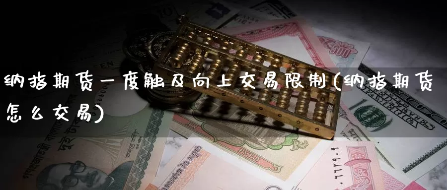 纳指期货一度触及向上交易限制(纳指期货怎么交易)_https://www.zhuotongtaye.com_期货知识_第1张