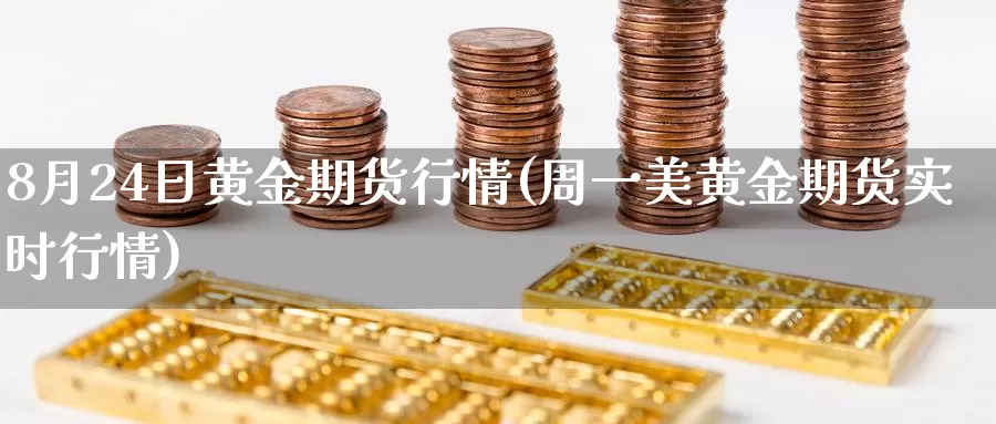 8月24日黄金期货行情(周一美黄金期货实时行情)_https://www.zhuotongtaye.com_期货走势_第1张