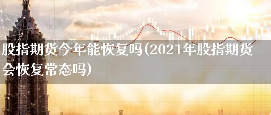 股指期货今年能恢复吗(2021年股指期货会恢复常态吗)_https://www.zhuotongtaye.com_期货知识_第1张